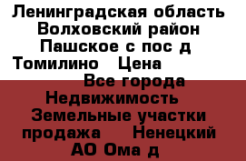 Ленинградская область Волховский район Пашское с/пос д. Томилино › Цена ­ 40 000 000 - Все города Недвижимость » Земельные участки продажа   . Ненецкий АО,Ома д.